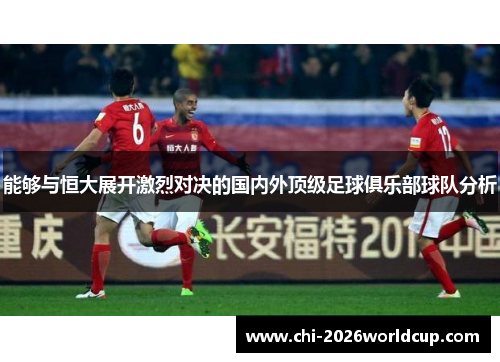 能够与恒大展开激烈对决的国内外顶级足球俱乐部球队分析