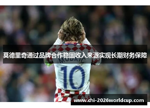 莫德里奇通过品牌合作稳固收入来源实现长期财务保障