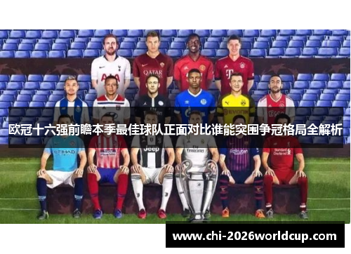 欧冠十六强前瞻本季最佳球队正面对比谁能突围争冠格局全解析