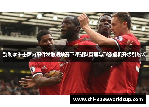 别利察拳击萨内事件发酵遭禁赛下课球队管理与形象危机升级引热议