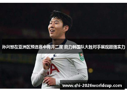 孙兴慜在亚洲区预选赛中梅开二度 助力韩国队大胜对手展现超强实力
