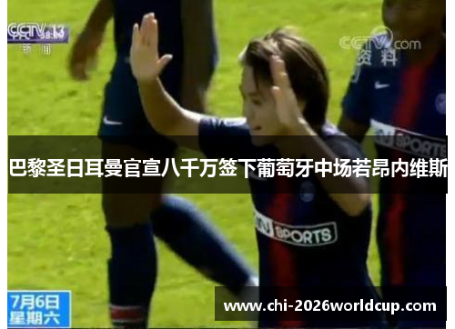巴黎圣日耳曼官宣八千万签下葡萄牙中场若昂内维斯 巴黎圣日耳曼官宣八千万签下葡萄牙中场若昂内维斯