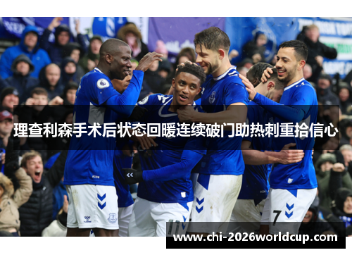 理查利森手术后状态回暖连续破门助热刺重拾信心