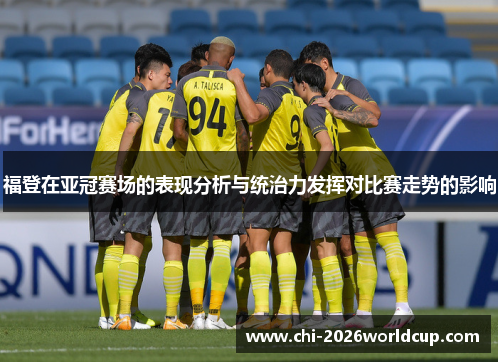 福登在亚冠赛场的表现分析与统治力发挥对比赛走势的影响