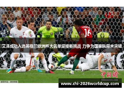 艾泽成功入选英格兰欧洲杯大名单迎接新挑战 力争为国家队带来突破