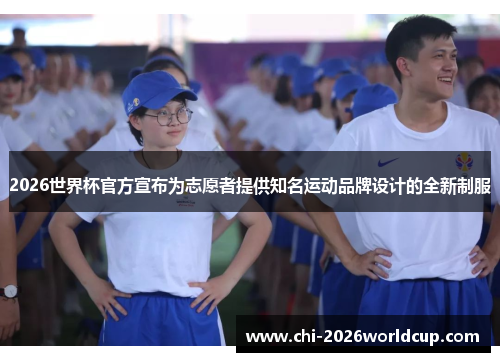 2026世界杯官方宣布为志愿者提供知名运动品牌设计的全新制服