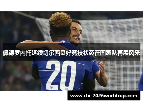 佩德罗内托延续切尔西良好竞技状态在国家队再展风采