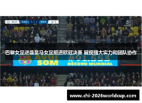 巴黎女足逆袭皇马女足挺进欧冠决赛 展现强大实力和团队协作