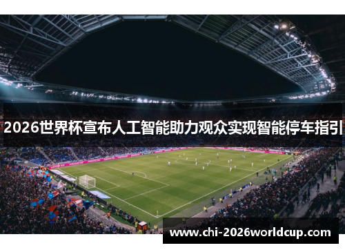 2026世界杯宣布人工智能助力观众实现智能停车指引